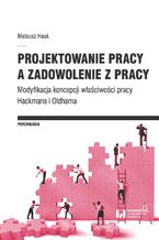 Okładka - Projektowanie pracy a zadowolenie z pracy. Modyfikacja koncepcji właściwości pracy Hackmana i Oldhama - Mateusz Hauk