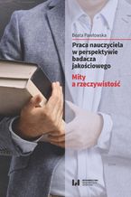 Okładka - Praca nauczyciela w perspektywie badacza jakościowego. Mity a rzeczywistość - Beata Pawłowska