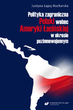 Okładka - Polityka zagraniczna Polski wobec Ameryki Łacińskiej w okresie pozimnowojennym - Justyna Łapaj-Kucharska