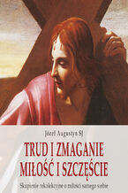 Okładka - Trud i zmaganie. Miłość i szczęście. . Skupienie rekolekcyjne o miłości - Józef Augustyn SJ