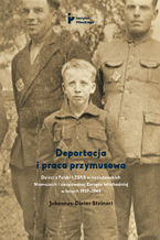 Deportacja i praca przymusowa. Dzieci z Polski i ZSRS w nazistowskich Niemczech i okupowanej Europie Wschodniej w latach 1939-1945