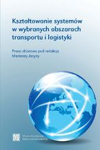 Okładka - Kształtowanie systemów w wybranych obszarach transportu i logistyki - Marianna Jacyna, Agnieszka Merkisz-Guranowska, Ilona Jacyna-Gołda, Michał Kłodawski, Roland Jachimowski