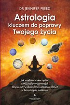 Okładka - Astrologia kluczem do poprawy Twojego życia. Jak mądrze wykorzystać swój życiowy potencjał dzięki indywidualnemu układowi planet w horoskopie - Jennifer Freed