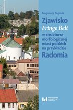 Okładka - Zjawisko Fringe Belt w strukturze morfologicznej miast polskich na przykładzie Radomia - Magdalena Deptuła