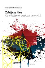 Okładka - Zabójcze idee. Co próbują nam przekazać terroryści? - Ryszard M. Machnikowski