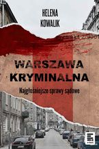 Okładka - Warszawa Kryminalna. Najgłośniejsze sprawy sądowe - Helena Kowalik