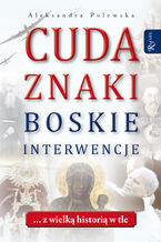 Okładka - Cuda. Znaki. Boskie interwencje. ... z wielką historią w tle - Aleksandra Polewska