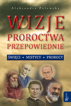 Okładka - Wizje, proroctwa, przepowiednie. Święci, mistycy, prorocy - Aleksandra Polewska