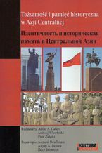 Okładka - Tożsamości i pamięć historyczna w Azji Centralnej - Andrzej Wierzbicki, Piotr Załęski, Anuar A. Galiev