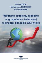 Okładka - Wybrane problemy globalne w gospodarce światowej w drugiej dekadzie XXI wieku - Anna Czech, Małgorzata Fronczek, Rafał Świtała