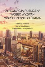 Okładka - Dyplomacja publiczna wobec wyzwań współczesnego świata - Marta Miedzińska, Aleksandra Kusztykiewicz