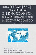 Okładka - Rola Organizacji Narodów Zjednoczonych w kształtowaniu ładu międzynarodowego - Marek Pietraś, Konstanty Adam Wojtaszczyk