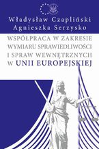 Okładka - Współpraca w zakresie wymiaru sprawiedliwości i spraw wewnętrznych w Unii Europejskiej - Władysław Czapliński, Agnieszka Serzysko