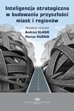 Okładka - Inteligencja strategiczna w budowaniu przyszłości miast i regionów - Andrzej Klasik, Florian Kuźnik