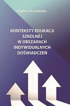 Okładka - Konteksty edukacji szkolnej w obszarach indywidualnych doświadczeń - Eugenia Rostańska