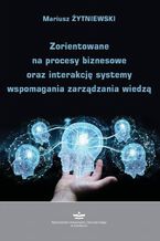 Okładka - Zorientowane na procesy biznesowe oraz interakcję systemy wspomagania zarządzania wiedzą - Mariusz Żytniewski