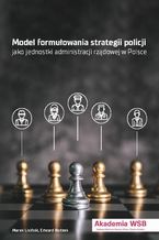 Okładka - Modele formułowania strategii policji jako jednostki administracji rządowej w Polsce - Marek Lisiński, Edward Bodzek