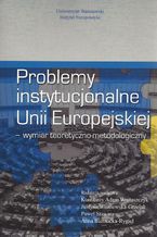 Okładka - Problemy instytucjonalne Unii Europejskiej - Konstanty Adam Wojtaszczyk, Justyna Wiśniewska Grzelak, Paweł Stawarz, Anna Biernacka-Rygiel