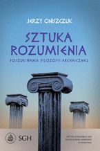 Okładka - Sztuka rozumienia. Poszukiwania filozofii archaicznej - Jerzy Oniszczuk