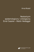 Okładka - Neokantyzm epistemologiczny i ontologiczny. Ernst Cassirer - Martin Heidegger - Anna Musioł