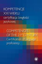 Okładka - Kompetencje XXI wieku certyfikacja biegłości językowej/Competences of the 21st century: Certification of language proficiency - Jolanta Sujecka-Zając, Andrzej Dąbrowski, Radosław Kucharczyk, Agnieszka Leńko-Szymańska