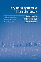 Okładka - Inżynieria systemów internetu rzeczy. Zagadnienia bezpieczeństwa i komunikacji - Jacek Wytrębowicz, Paweł Radziszewski, Krzysztof Cabaj