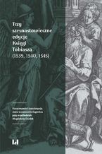 Okładka - Trzy szesnastowieczne edycje Księgi Tobiasza (1539, 1540, 1545) - Anna Lenartowicz-Zagrodna