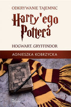 Okładka - Odkrywanie tajemnic Harry'ego Pottera. HOGWART. GRYFFINDOR - Kobrzycka Agnieszka