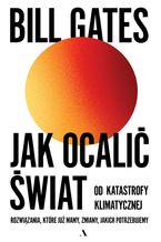 Okładka - Jak ocalić świat od katastrofy klimatycznej. Rozwiązania, które już mamy, zmiany, jakich potrzebujemy - Bill Gates