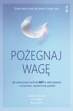 Okładka - Pożegnaj wagę. Jak wykorzystać techniki ACT w odchudzaniu i utrzymaniu wymarzonej sylwetki - Ann Bailey, Joseph Ciarrochi, Russ Harris