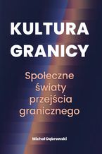 Okładka - Kultura granicy  społeczne światy przejścia granicznego - Michał Dąbrowski