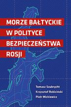 Okładka - Morze Bałtyckie w polityce bezpieczeństwa Rosji - Piotr Mickiewicz, Tomasz Szubrycht, Krzysztof Rokiciński