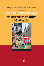 Okładka - Życie codzienne w muzułmańskim Madrycie - Nowaczek-Walczak Magdalena