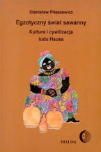 Okładka - Egzotyczny świat sawanny. Kultura i cywilizacja ludu Hausa - Stanisław Piłaszewicz