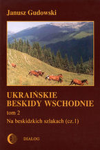 Okładka - Ukraińskie Beskidy Wschodnie Tom II. Na beskidzkich szlakach. Część 1 - Janusz Gudowski