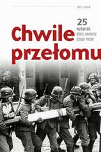 Okładka - Chwile przełomu. 25 wydarzeń, które zmieniły dzieje Polski - Kamil Janicki, Dariusz Kaliński, Rafał Kowalczyk, Piotr Kroll, Michael Morys-Twarowski, Sebastian Pawlina, Maciej A. Pieńkowski, Paweł Stachnik, Agata Sosnowska