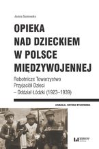 Okadka ksiki Opieka nad dzieckiem w Polsce midzywojennej. Robotnicze Towarzystwo Przyjaci Dzieci - Oddzia dzki (1923-1939)