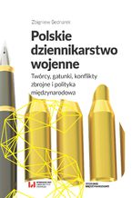 Okładka - Polskie dziennikarstwo wojenne. Twórcy, gatunki, konflikty zbrojne i polityka międzynarodowa - Zbigniew Bednarek