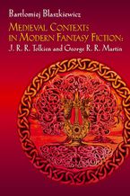 Okładka - Medieval Contexts in Modern Fantasy Fiction: J. R. R. Tolkien and George R. R. Martin - Bartłomiej Błaszkiewicz