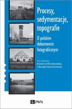 Okładka - Procesy, sedymentacje, topografie. O polskim dokumencie fotograficznym - Marianna Michałowska, Maciej Szymanowicz