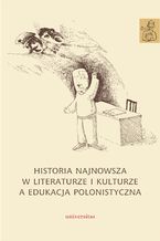 Okładka - Historia najnowsza w literaturze i kulturze a edukacja polonistyczna - Agnieszka Kania, Anna Janus-Sitarz