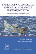 Bankructwa, upadłosci i procesy naprawcze przedsiębiorstw. Wybrane aspekty regulacyjne