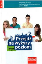 Przejdź na wyższy poziom. Podręcznik do nauki języka polskiego dla obcokrajowców poziom B2/C1