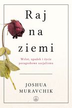 Okładka - Raj na ziemi. Wzlot, upadek i życie pozagrobowe socjalizmu - Joshua Muravchik