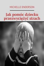 Jak pomóc dziecku przezwyciężyć strach