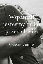 Okładka - Wspaniali jesteśmy tylko przez chwilę - Ocean Vuong