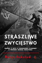 Straszliwe zwycięstwo. Prawda i mity o sowieckiej wygranej w drugiej wojnie światowej