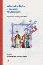 Okładka - Władza i polityka w czasach nowożytnych. Dyplomacja i sprawy wewnętrzne - Zbigniew Anusik, Małgorzata Karkocha