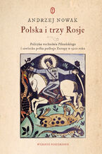 Okładka - Polska i trzy Rosje. Polityka wschodnia Piłsudskiego i sowiecka próba podboju Europy w 1920 roku - Andrzej Nowak