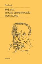 Okładka - Hans Jonas o etycznej odpowiedzialności nauki i techniki - Piotr Rosół